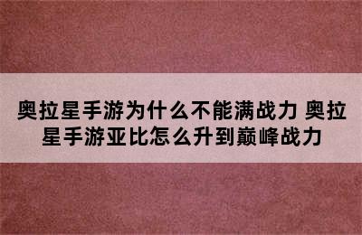 奥拉星手游为什么不能满战力 奥拉星手游亚比怎么升到巅峰战力